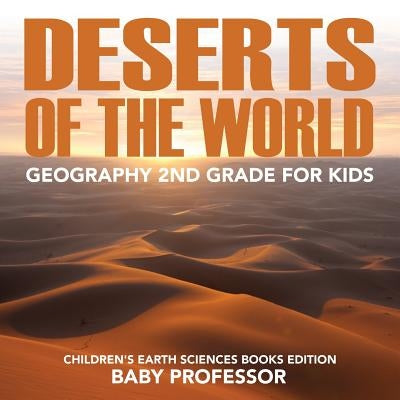 Deserts of The World: Geography 2nd Grade for Kids - Children's Earth Sciences Books Edition by Baby Professor