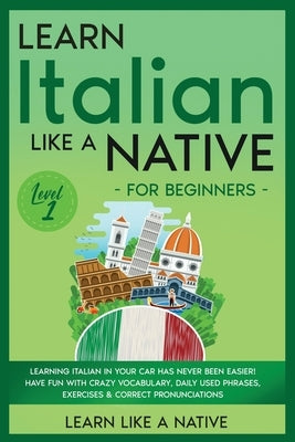 Learn Italian Like a Native for Beginners - Level 1: Learning Italian in Your Car Has Never Been Easier! Have Fun with Crazy Vocabulary, Daily Used Ph by Learn Like a Native