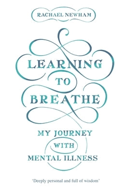 Learning to Breathe: My Journey With Mental Illness by Newham, Rachael