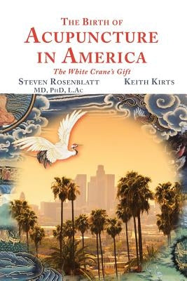 The Birth of Acupuncture in America by Rosenblatt, Steven