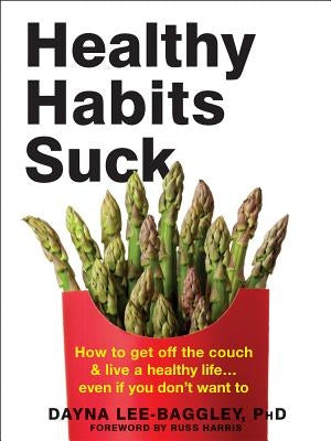 Healthy Habits Suck: How to Get Off the Couch and Live a Healthy Life... Even If You Don't Want to by Lee-Baggley, Dayna