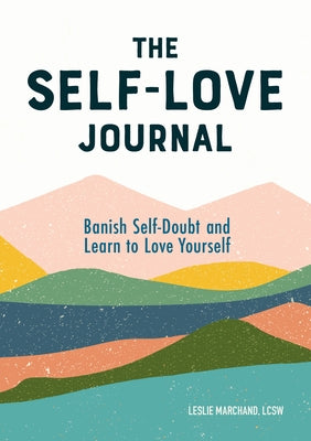The Self Love Journal: Banish Self-Doubt and Learn to Love Yourself by Marchand, Leslie, Lcsw