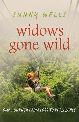 Widows Gone Wild: Our Journey from Loss to Resilience by Wells, Sunny