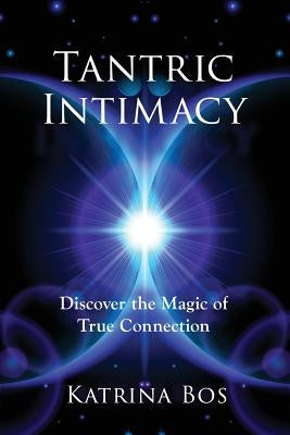 Tantric Intimacy: Discover the Magic of True Connection by Bos, Katrina