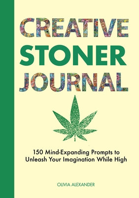 Creative Stoner Journal: 150 Mind-Expanding Prompts to Unleash Your Imagination While High by Alexander, Olivia