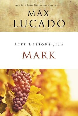 Life Lessons from Mark: A Life-Changing Story by Lucado, Max