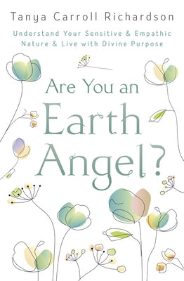 Are You an Earth Angel?: Understand Your Sensitive & Empathic Nature & Live with Divine Purpose by Richardson, Tanya Carroll
