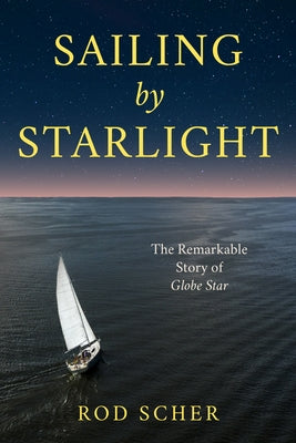 Sailing by Starlight: The Remarkable Voyage of Globe Star by Scher, Rod