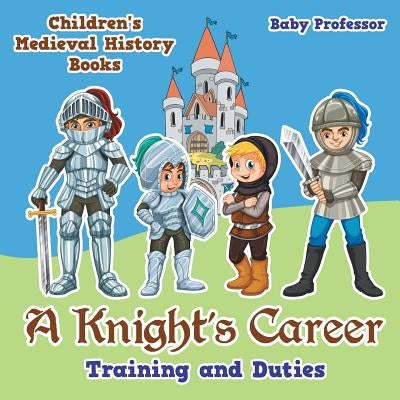 A Knight's Career: Training and Duties- Children's Medieval History Books by Baby Professor