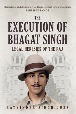 The Execution of Bhagat Singh: Legal Heresies of the Raj by Juss, Satvinder Singh