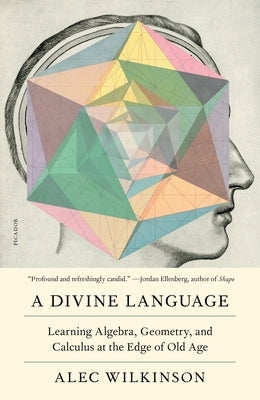 A Divine Language: Learning Algebra, Geometry, and Calculus at the Edge of Old Age by Wilkinson, Alec
