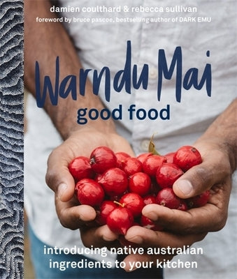 Warndu Mai (Good Food): Introducing Native Australian Ingredients to Your Kitchen by Sullivan, Rebecca