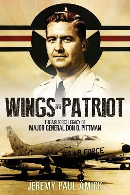 Wings of a Patriot: The Air Force Legacy of Major General Don D. Pittman by &#196;mick, Jeremy Paul