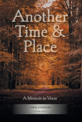 Another Time & Place: A Memoir in Verse by Silverghost, Chris Goddard