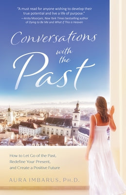 Conversations with the Past: How to Let Go of the Past, Redefine Your Present, and Create a Positive Future by Imbarus, Aura Phd