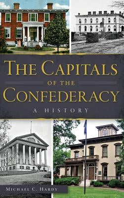 The Capitals of the Confederacy: A History by Hardy, Michael C.