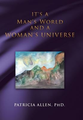It's a Man's World and a Woman's Universe by Allen Phd, Patricia