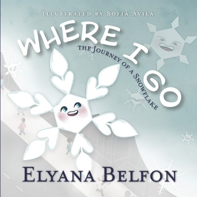 Where I Go: Journey of a Snowflake by Belfon, Elyana