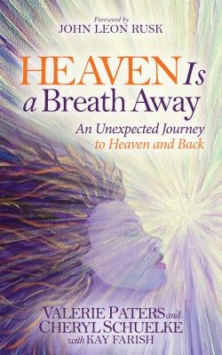 Heaven Is a Breath Away: An Unexpected Journey to Heaven and Back by Paters, Valerie