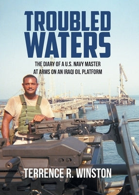 Troubled Waters: The Diary of a U.S. Navy Master at Arms on an Iraqi Oil Platform by Winston, Terrence R.