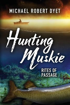 Hunting Muskie: Rites of Passage by Dyet, Michael Robert