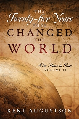 The Twenty-five Years that Changed the World: Our Place in Time Volume II by Augustson, Kent