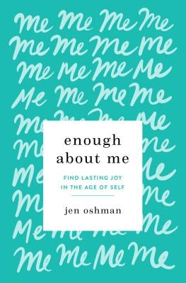 Enough about Me: Find Lasting Joy in the Age of Self by Oshman, Jen