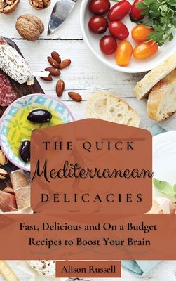 The Quick Mediterranean Delicacies: Fast, Delicious and On a Budget Recipes to Boost Your Brain by Russell, Alison