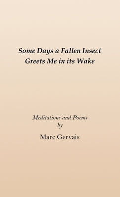 Some Days a Fallen Insect Greets Me in its Wake: Meditations and Poems by Gervais, Marc