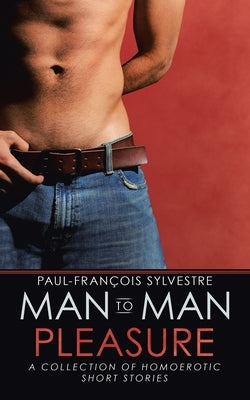 Man-To-Man Pleasure: A Collection of Homoerotic Short Stories by Sylvestre, Paul-François