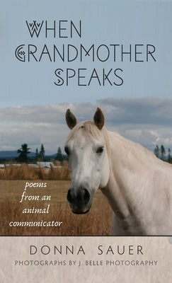 When Grandmother Speaks: poems from an animal communicator by Sauer, Donna