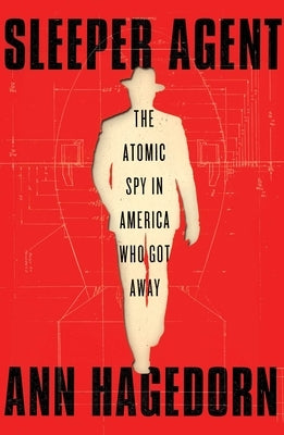 Sleeper Agent: The Atomic Spy in America Who Got Away by Hagedorn, Ann