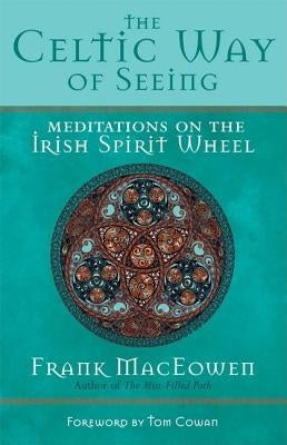 The Celtic Way of Seeing: Meditations on the Irish Spirit Wheel by Maceowen, Frank