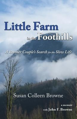 Little Farm in the Foothills: A Boomer Couple's Search for the Slow Life by Browne, Susan Colleen