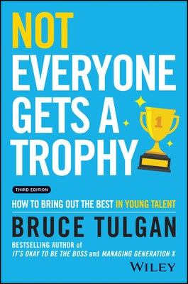 Not Everyone Gets a Trophy: How to Bring Out the Best in Young Talent by Tulgan, Bruce