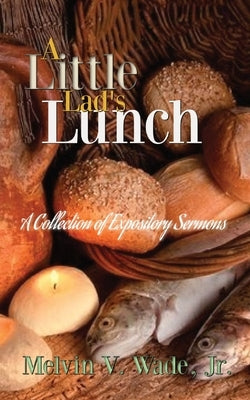 A Little Lad's Lunch: A Collection of Expository Sermons by Wade, Melvin