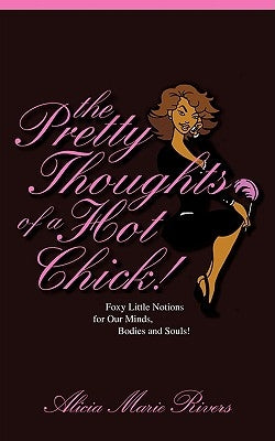 The Pretty Thoughts of a Hot Chick!: Foxy Little Notions for Our Minds, Bodies, and Souls! by Rivers, Alicia Marie