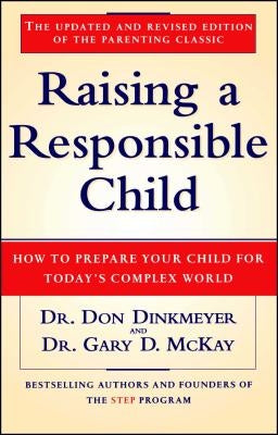 Raising a Responsible Child: How to Prepare Your Child for Today's Complex World by McKay, Gary D.