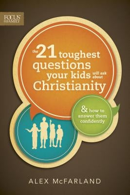 The 21 Toughest Questions Your Kids Will Ask about Christianity: & How to Answer Them Confidently by McFarland, Alex