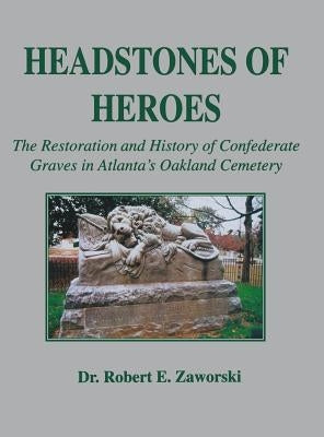 Headstones of Heroes: The Restoration and History of Confederate Graves in Atlanta's Oakland Cemetery by Zaworski, Robert E.