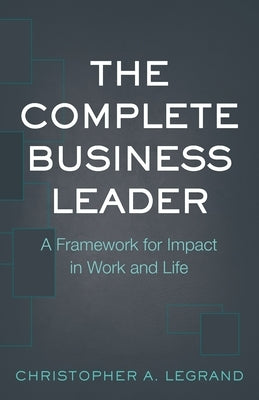The Complete Business Leader: A Framework for Impact in Work and Life by Legrand, Christopher a.