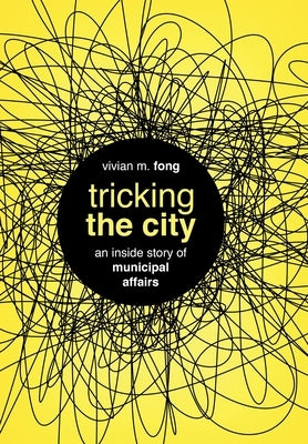 Tricking the City: An Inside Story of Municipal Affairs by Fong, Vivian