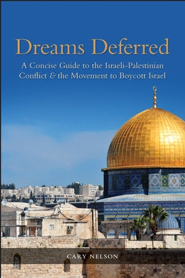 Dreams Deferred: A Concise Guide to the Israeli-Palestinian Conflict and the Movement to Boycott Israel by Nelson, Cary