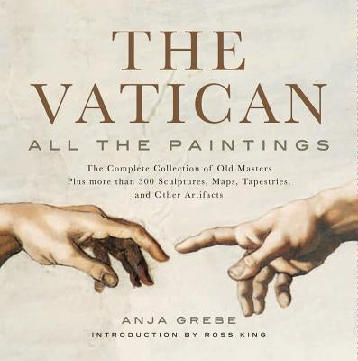 Vatican: All the Paintings: The Complete Collection of Old Masters, Plus More Than 300 Sculptures, Maps, Tapestries, and Other Artifacts by Grebe, Anja