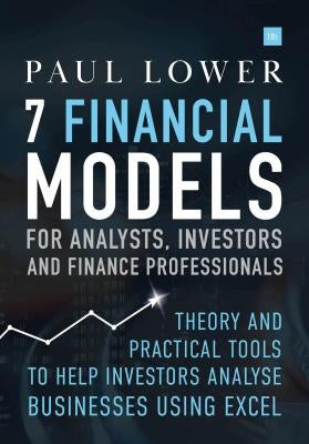 7 Financial Models for Analysts, Investors and Finance Professionals: Theory and Practical Tools to Help Investors Analyse Businesses Using Excel by Lower, Paul