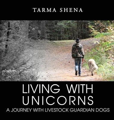 Living with Unicorns: A Journey With Livestock Guardian Dogs by Shena, Tarma