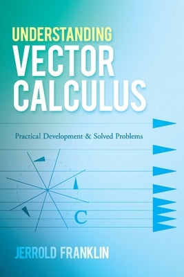Understanding Vector Calculus: Practical Development and Solved Problems by Franklin, Jerrold