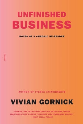 Unfinished Business: Notes of a Chronic Re-Reader by Gornick, Vivian