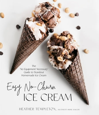 Easy No-Churn Ice Cream: The 'no Equipment Necessary' Guide to Standout Homemade Ice Cream by Templeton, Heather