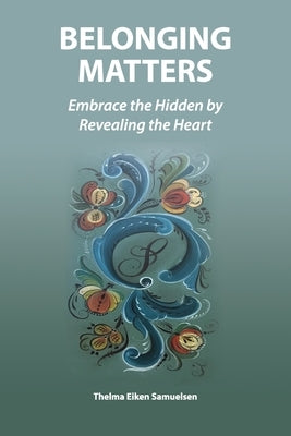 Belonging Matters: Embrace the Hidden by Revealing the Heart by Samuelsen, Thelma Eiken